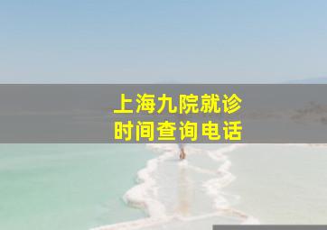 上海九院就诊时间查询电话