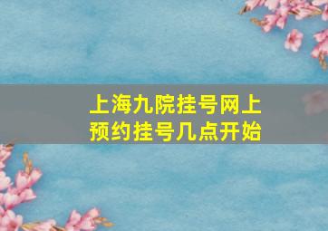 上海九院挂号网上预约挂号几点开始