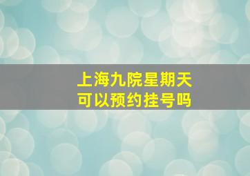 上海九院星期天可以预约挂号吗