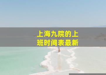 上海九院的上班时间表最新