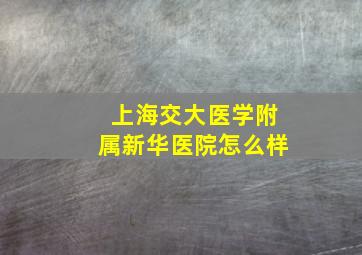 上海交大医学附属新华医院怎么样