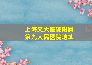 上海交大医院附属第九人民医院地址