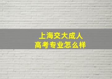 上海交大成人高考专业怎么样