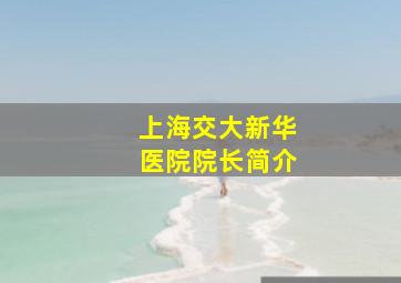 上海交大新华医院院长简介