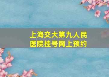 上海交大第九人民医院挂号网上预约