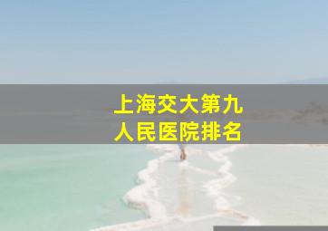 上海交大第九人民医院排名