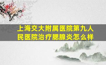 上海交大附属医院第九人民医院治疗腮腺炎怎么样