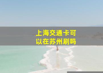 上海交通卡可以在苏州刷吗