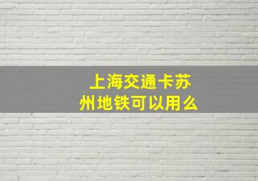 上海交通卡苏州地铁可以用么