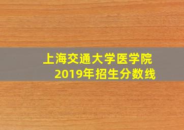 上海交通大学医学院2019年招生分数线