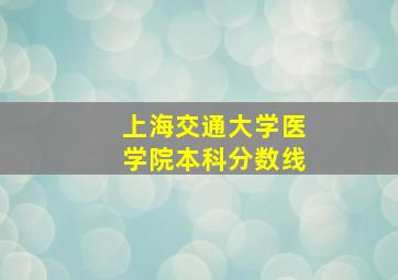 上海交通大学医学院本科分数线