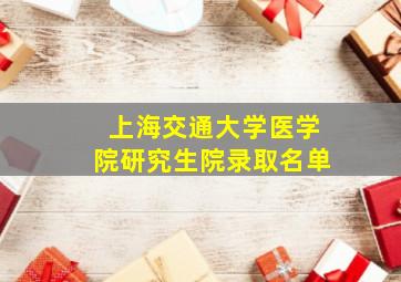 上海交通大学医学院研究生院录取名单