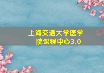 上海交通大学医学院课程中心3.0