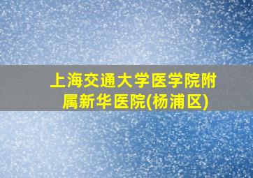 上海交通大学医学院附属新华医院(杨浦区)