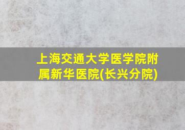 上海交通大学医学院附属新华医院(长兴分院)