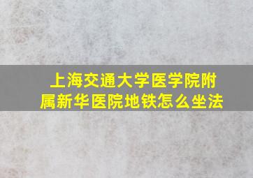 上海交通大学医学院附属新华医院地铁怎么坐法