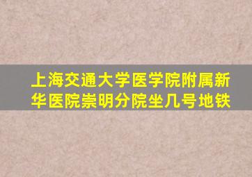 上海交通大学医学院附属新华医院崇明分院坐几号地铁