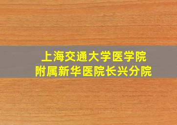 上海交通大学医学院附属新华医院长兴分院