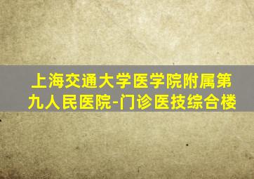 上海交通大学医学院附属第九人民医院-门诊医技综合楼