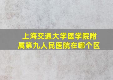 上海交通大学医学院附属第九人民医院在哪个区