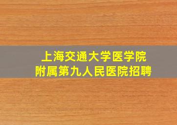 上海交通大学医学院附属第九人民医院招聘