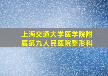 上海交通大学医学院附属第九人民医院整形科