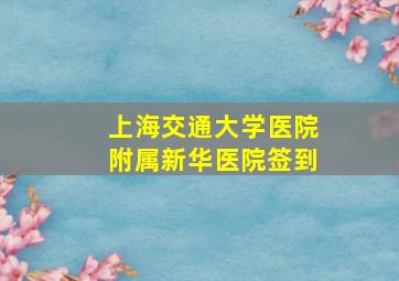 上海交通大学医院附属新华医院签到