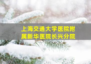 上海交通大学医院附属新华医院长兴分院