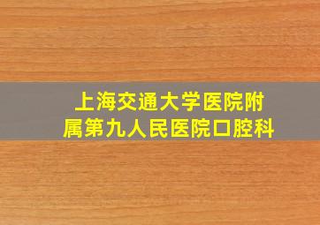 上海交通大学医院附属第九人民医院口腔科