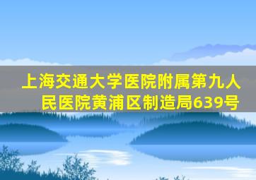 上海交通大学医院附属第九人民医院黄浦区制造局639号