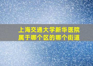 上海交通大学新华医院属于哪个区的哪个街道