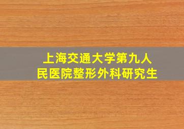 上海交通大学第九人民医院整形外科研究生