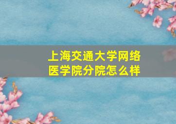 上海交通大学网络医学院分院怎么样