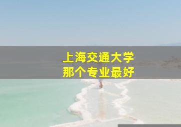 上海交通大学那个专业最好