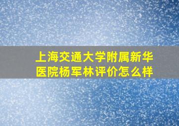 上海交通大学附属新华医院杨军林评价怎么样