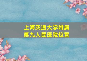 上海交通大学附属第九人民医院位置