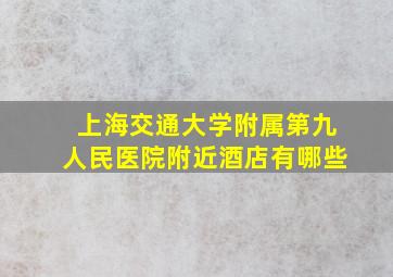 上海交通大学附属第九人民医院附近酒店有哪些