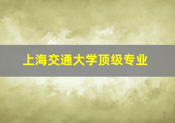 上海交通大学顶级专业