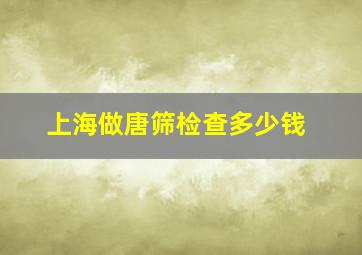 上海做唐筛检查多少钱