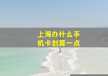 上海办什么手机卡划算一点