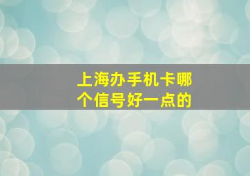 上海办手机卡哪个信号好一点的