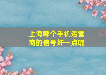 上海哪个手机运营商的信号好一点呢