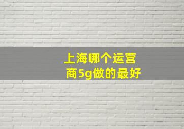 上海哪个运营商5g做的最好