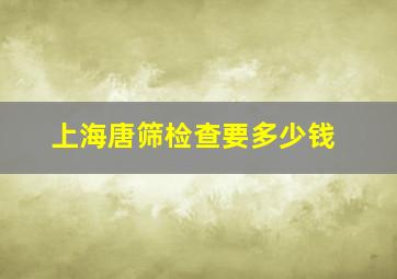 上海唐筛检查要多少钱