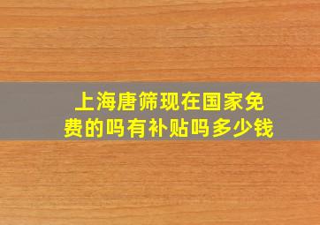 上海唐筛现在国家免费的吗有补贴吗多少钱