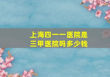 上海四一一医院是三甲医院吗多少钱