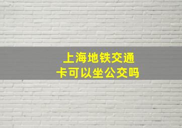 上海地铁交通卡可以坐公交吗