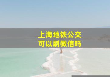 上海地铁公交可以刷微信吗