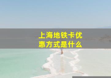 上海地铁卡优惠方式是什么