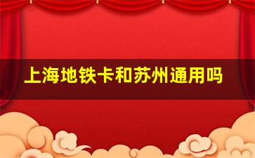 上海地铁卡和苏州通用吗